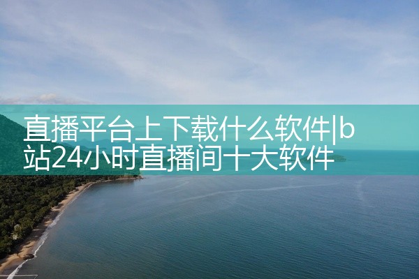 直播平台上下载什么软件
