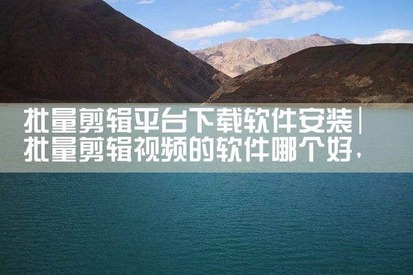 批量剪辑平台下载软件安装