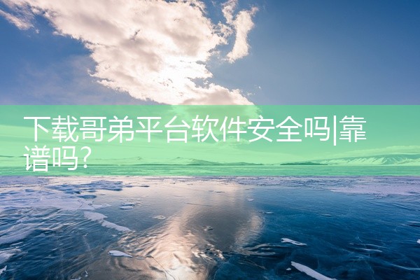 下载哥弟平台软件安全吗