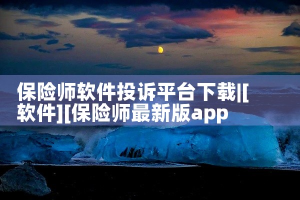 保险师软件投诉平台下载