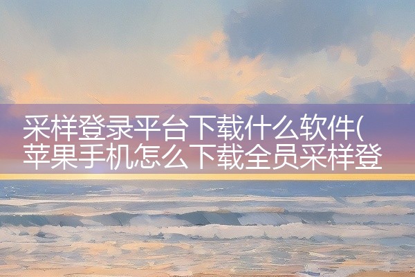 采样登录平台下载什么软件