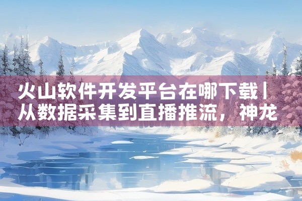 火山软件开发平台在哪下载