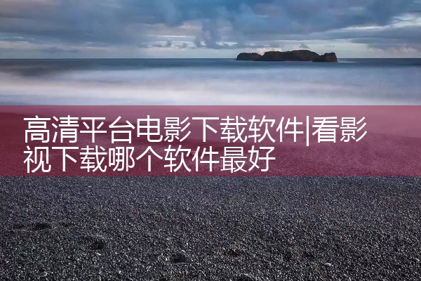 高清平台电影下载软件