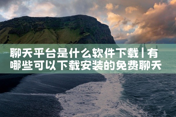 聊天平台是什么软件下载