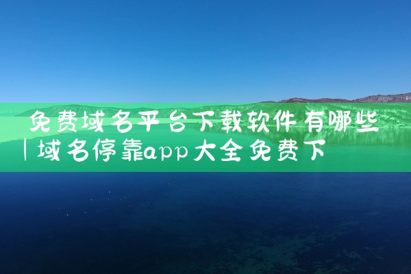 免费域名平台下载软件有哪些