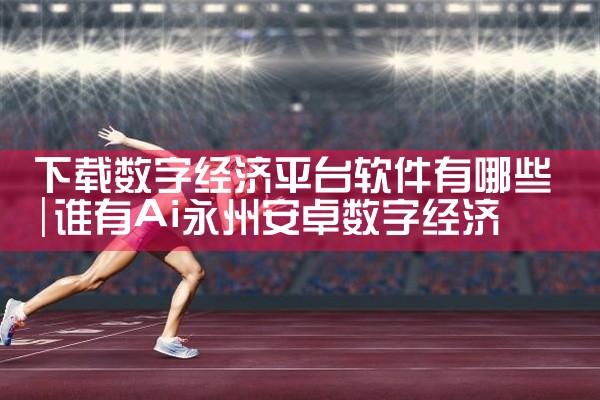 下载数字经济平台软件有哪些