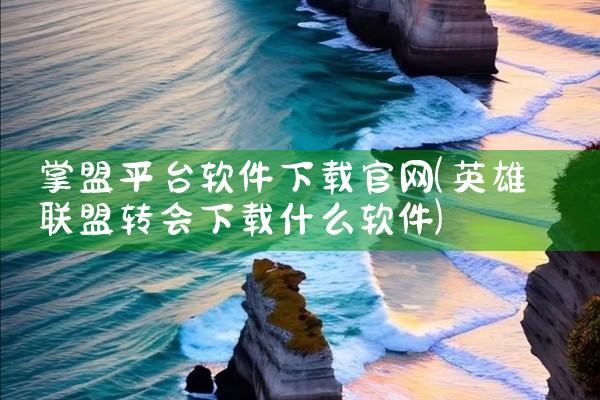 掌盟平台软件下载官网