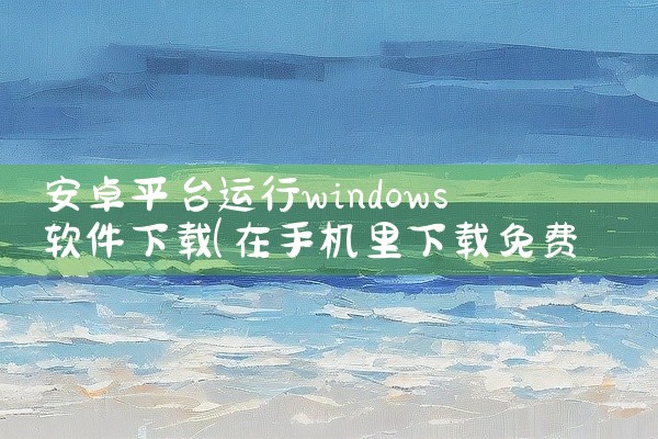 安卓平台运行windows软件下载
